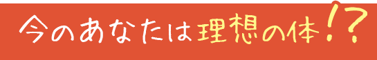 今のあなたは理想の体!?